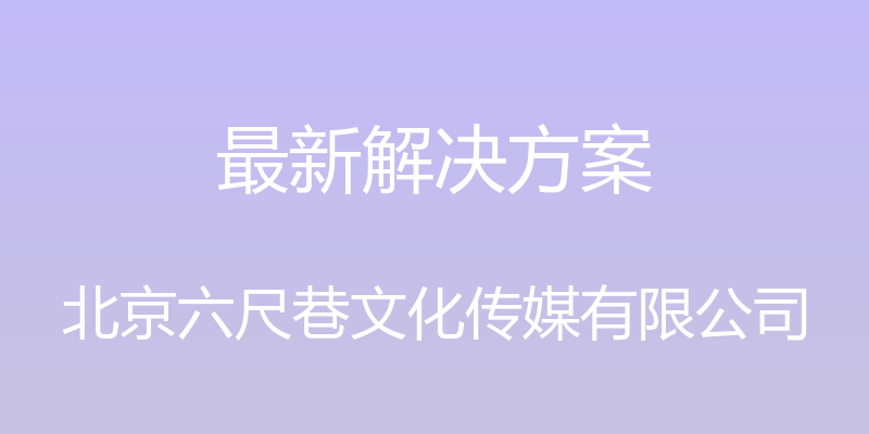 最新解决方案 - 北京六尺巷文化传媒有限公司