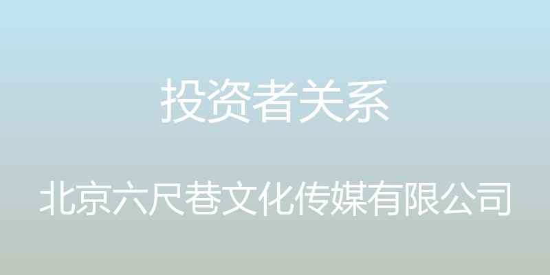 投资者关系 - 北京六尺巷文化传媒有限公司